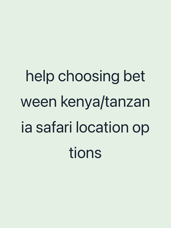 help choosing between kenya/tanzania safari locati